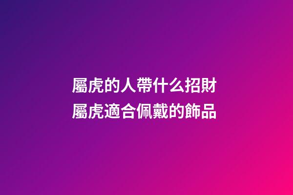 屬虎的人帶什么招財 屬虎適合佩戴的飾品